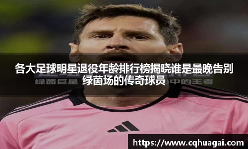 各大足球明星退役年龄排行榜揭晓谁是最晚告别绿茵场的传奇球员